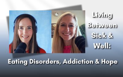Living Between Sick and Well: Eating Disorders, Addiction & Hope Ep. 178